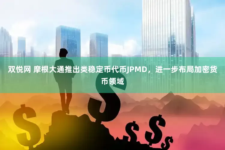 双悦网 摩根大通推出类稳定币代币JPMD，进一步布局加密货币领域