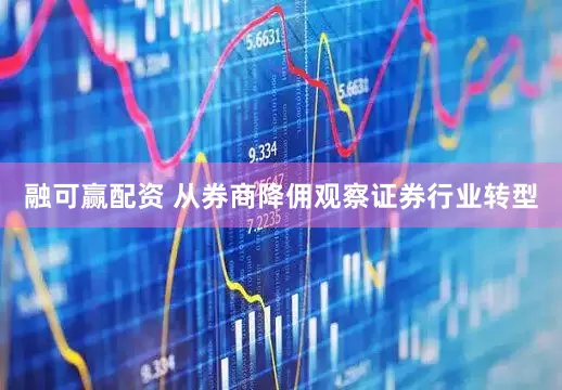 融可赢配资 从券商降佣观察证券行业转型
