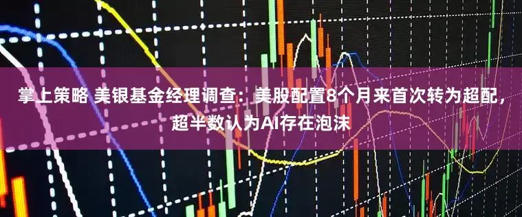 掌上策略 美银基金经理调查：美股配置8个月来首次转为超配，超半数认为AI存在泡沫