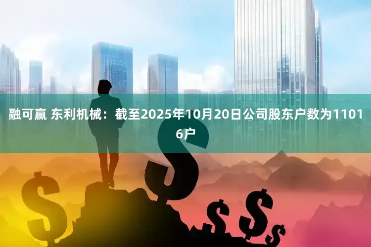 融可赢 东利机械：截至2025年10月20日公司股东户数为11016户
