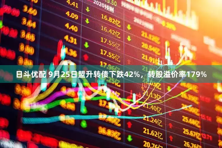 日斗优配 9月25日盟升转债下跌42%，转股溢价率179%