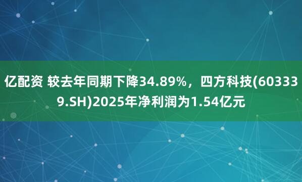 亿配资 较去年同期下降34.89%，四方科技(603339.SH)2025年净利润为1.54亿元