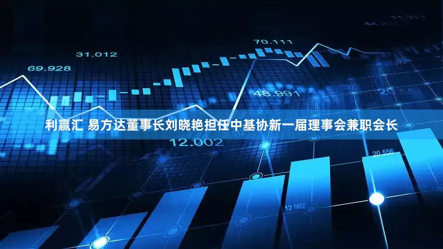 利赢汇 易方达董事长刘晓艳担任中基协新一届理事会兼职会长