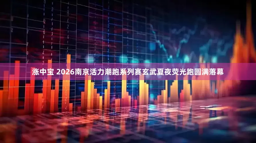 涨中宝 2026南京活力潮跑系列赛玄武夏夜荧光跑圆满落幕